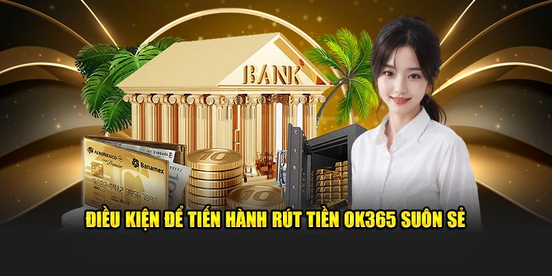 Điều kiện để tiến hành rút tiền OK365 suôn sẻ